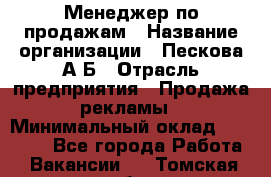 Менеджер по продажам › Название организации ­ Пескова А.Б › Отрасль предприятия ­ Продажа рекламы › Минимальный оклад ­ 35 000 - Все города Работа » Вакансии   . Томская обл.